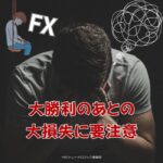 大勝利したあとの大損失にFXは要注意！