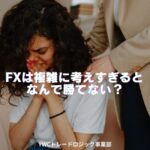 複雑にしがちな考え方だとFXでなぜ勝てないのでしょうか？