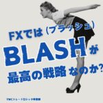 FXではBLASH（ブラッシュ）が最高の戦略なのか？