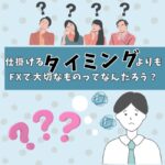 仕掛けるタイミングよりもFXで大切なものってあると思う？