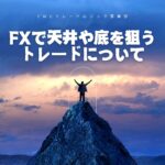 FXで天井や底を狙うトレードについて