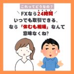 FXなら24時間いつでも取引できる、なら「休むも相場」なんて意味なくね？