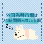 FXの外国為替市場は24時間眠らない市場