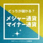 メジャー通貨とマイナー通貨、どっちが儲かる？