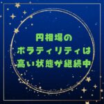 円相場のボラティリティは高い状態が継続中