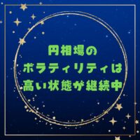 円相場のボラティリティは高い状態が継続中