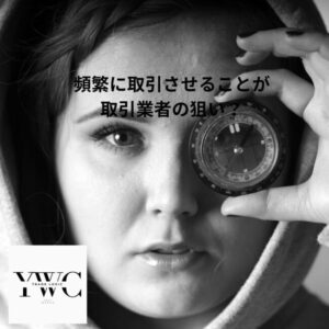 頻繁に取引させることが取引業者の狙い？