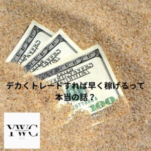 デカくトレードすれば早く稼げるって本当の話？