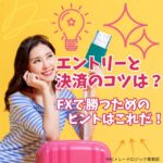エントリーと決済のコツは？ FXで勝つためのヒントはこれだ！