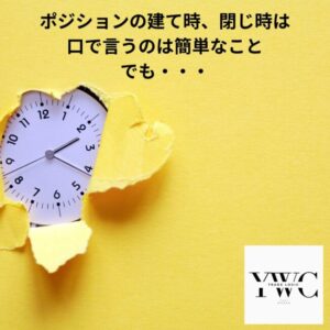 ポジションの建て時、閉じ時は口で言うのは簡単なこと、でも・・・