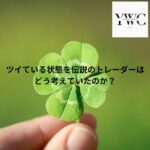 ツイている状態を伝説のトレーダーはどう考えていたのか？