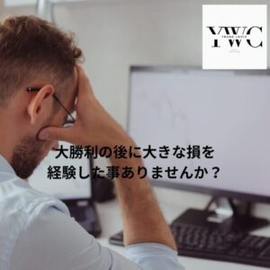 大勝利の後に大きな損を経験した事ありませんか？