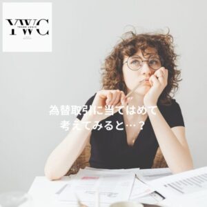 為替取引に当てはめて考えてみると…？