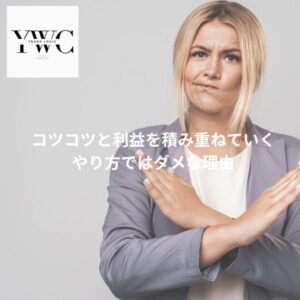 コツコツ利益を積み重ねていくやり方では結局ダメ？