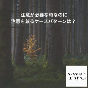 注意が必要な時なのに怠るケースパターンは？