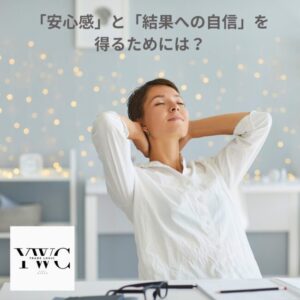 「安心感」と「結果への自信」を得るためには？