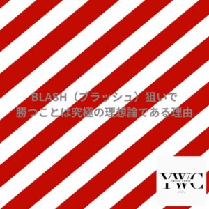 BLASH（ブラッシュ）狙いで勝つことは究極の理想論である理由