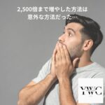 2,500倍まで増やした方法は意外な方法だった…