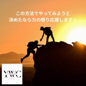 この方法でやってみようと決めたなら力の限り応援します！