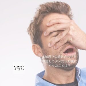 136通りの組み合わせを検証してダメだった後にやったことは？