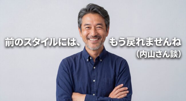 前のスタイルには、もう戻れませんね（内山さん談）