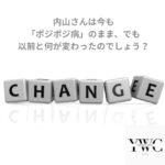 内山さんは今も「ポジポジ病」のまま、でも以前と何が変わったのでしょう？