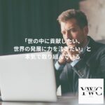 「世の中に貢献したい、世界の発展に力を注ぎたい」と本気で取り組んでいる