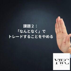 課題2:「なんとなく」でトレードすることをやめる